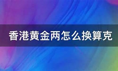 香港金价两怎么换算克_今日香港黄金每两价格